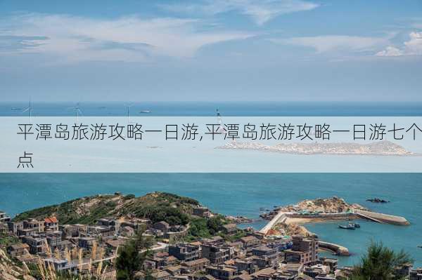 平潭岛旅游攻略一日游,平潭岛旅游攻略一日游七个点-第1张图片-阿丹旅游网