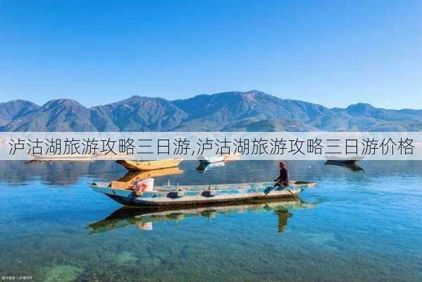 泸沽湖旅游攻略三日游,泸沽湖旅游攻略三日游价格-第1张图片-阿丹旅游网