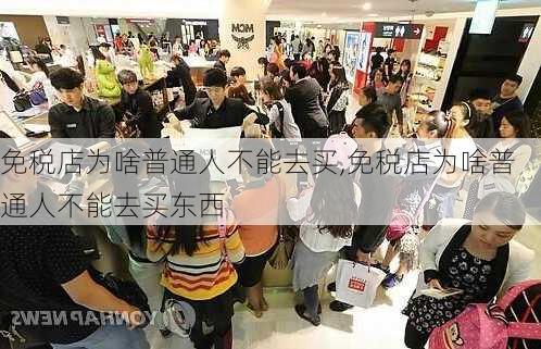 免税店为啥普通人不能去买,免税店为啥普通人不能去买东西-第2张图片-阿丹旅游网