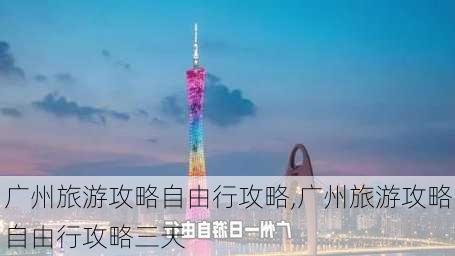 广州旅游攻略自由行攻略,广州旅游攻略自由行攻略三天-第3张图片-阿丹旅游网