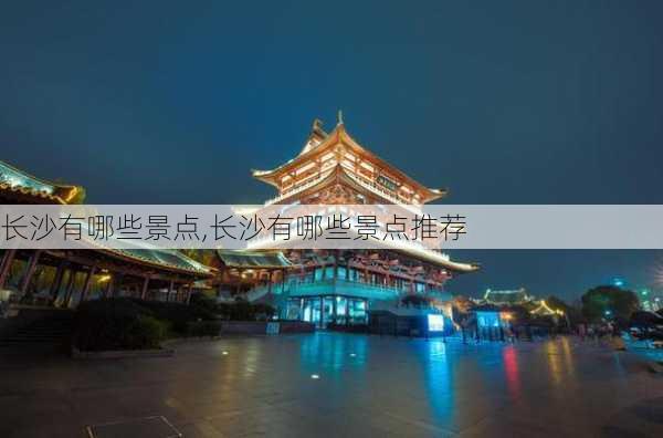 长沙有哪些景点,长沙有哪些景点推荐-第1张图片-阿丹旅游网