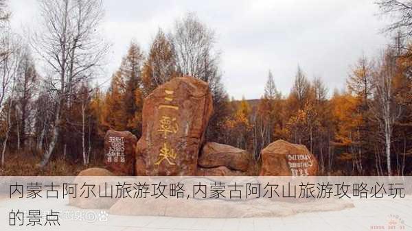 内蒙古阿尔山旅游攻略,内蒙古阿尔山旅游攻略必玩的景点