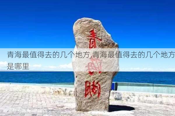 青海最值得去的几个地方,青海最值得去的几个地方是哪里-第3张图片-阿丹旅游网