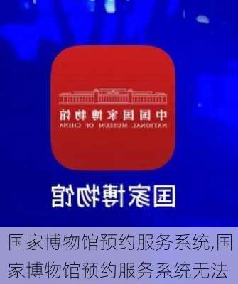 国家博物馆预约服务系统,国家博物馆预约服务系统无法