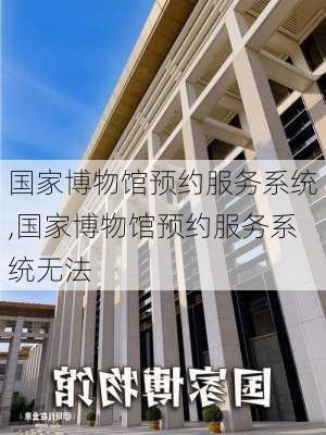 国家博物馆预约服务系统,国家博物馆预约服务系统无法-第3张图片-阿丹旅游网