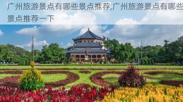 广州旅游景点有哪些景点推荐,广州旅游景点有哪些景点推荐一下-第1张图片-阿丹旅游网