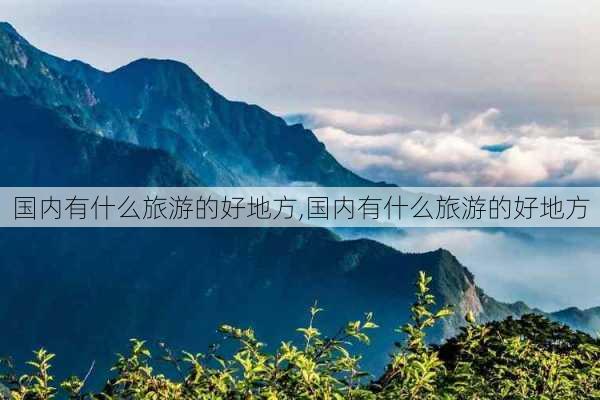 国内有什么旅游的好地方,国内有什么旅游的好地方