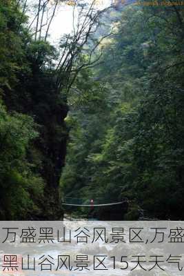 万盛黑山谷风景区,万盛黑山谷风景区15天天气-第2张图片-阿丹旅游网