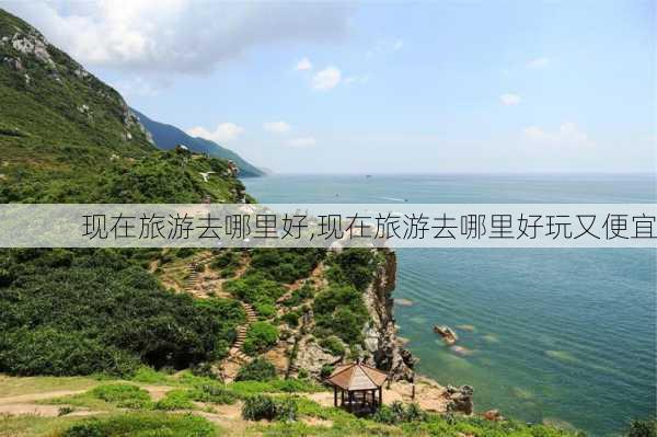 现在旅游去哪里好,现在旅游去哪里好玩又便宜-第2张图片-阿丹旅游网