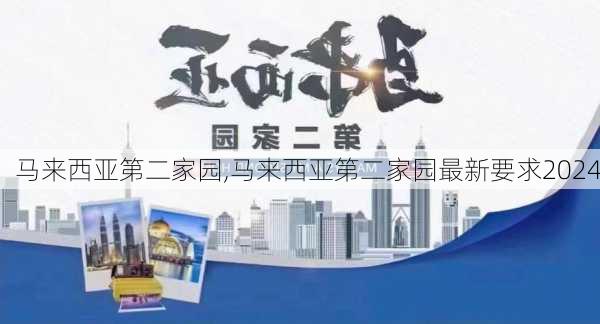 马来西亚第二家园,马来西亚第二家园最新要求2024-第2张图片-阿丹旅游网