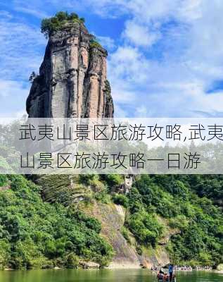 武夷山景区旅游攻略,武夷山景区旅游攻略一日游-第2张图片-阿丹旅游网