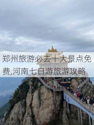 郑州旅游必去十大景点免费,河南七日游旅游攻略-第2张图片-阿丹旅游网