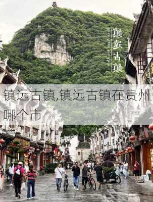 镇远古镇,镇远古镇在贵州哪个市-第3张图片-阿丹旅游网