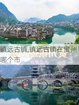 镇远古镇,镇远古镇在贵州哪个市-第2张图片-阿丹旅游网