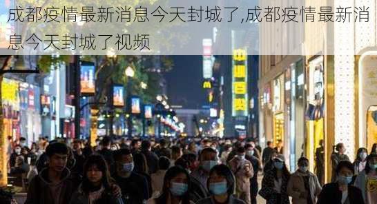 成都疫情最新消息今天封城了,成都疫情最新消息今天封城了视频-第2张图片-阿丹旅游网