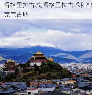 香格里拉古城,香格里拉古城和独克宗古城-第1张图片-阿丹旅游网