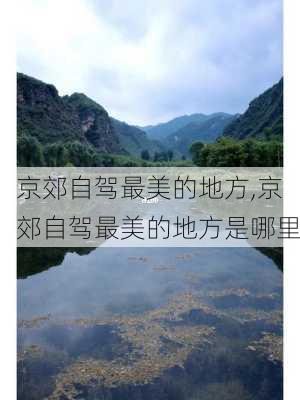 京郊自驾最美的地方,京郊自驾最美的地方是哪里-第2张图片-阿丹旅游网