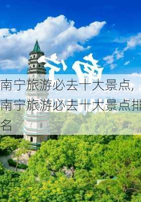 南宁旅游必去十大景点,南宁旅游必去十大景点排名