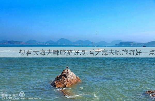 想看大海去哪旅游好,想看大海去哪旅游好一点-第3张图片-阿丹旅游网