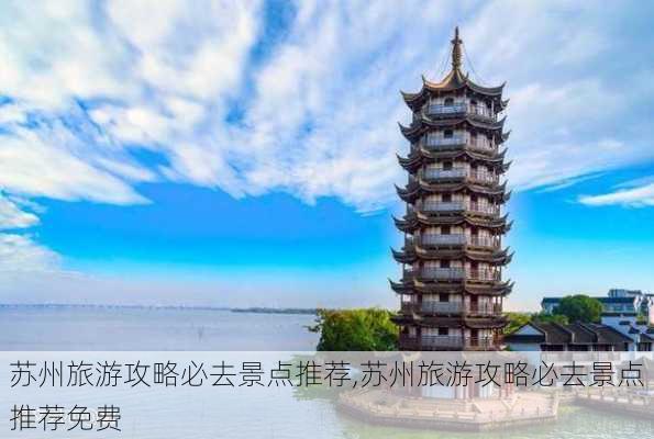 苏州旅游攻略必去景点推荐,苏州旅游攻略必去景点推荐免费