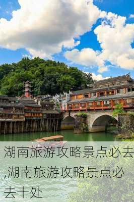 湖南旅游攻略景点必去,湖南旅游攻略景点必去十处-第2张图片-阿丹旅游网