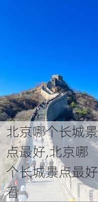 北京哪个长城景点最好,北京哪个长城景点最好看-第3张图片-阿丹旅游网