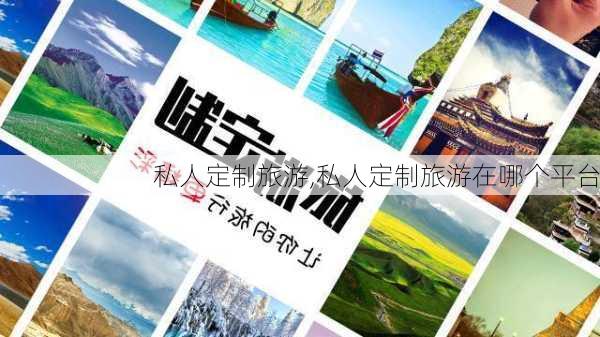 私人定制旅游,私人定制旅游在哪个平台-第2张图片-阿丹旅游网