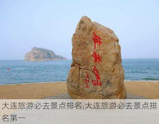 大连旅游必去景点排名,大连旅游必去景点排名第一-第1张图片-阿丹旅游网