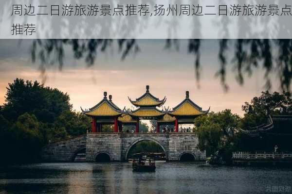 周边二日游旅游景点推荐,扬州周边二日游旅游景点推荐