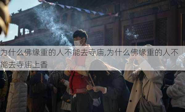 为什么佛缘重的人不能去寺庙,为什么佛缘重的人不能去寺庙上香-第1张图片-阿丹旅游网