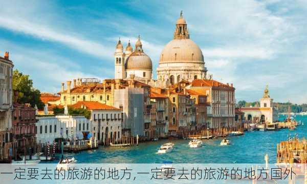 一定要去的旅游的地方,一定要去的旅游的地方国外-第1张图片-阿丹旅游网