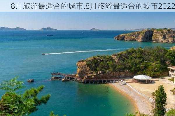 8月旅游最适合的城市,8月旅游最适合的城市2022-第1张图片-阿丹旅游网