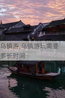 乌镇游,乌镇游玩需要多长时间-第2张图片-阿丹旅游网