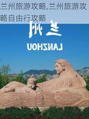 兰州旅游攻略,兰州旅游攻略自由行攻略-第1张图片-阿丹旅游网