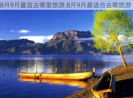 8月9月最宜去哪里旅游,8月9月最适合去哪旅游-第3张图片-阿丹旅游网