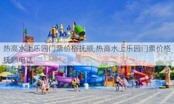 热高水上乐园门票价格抚顺,热高水上乐园门票价格抚顺电话-第3张图片-阿丹旅游网