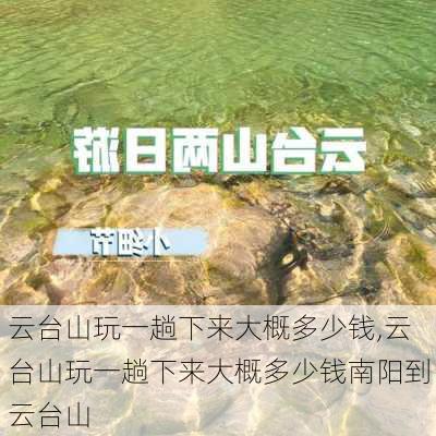 云台山玩一趟下来大概多少钱,云台山玩一趟下来大概多少钱南阳到云台山-第1张图片-阿丹旅游网