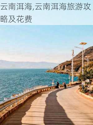 云南洱海,云南洱海旅游攻略及花费-第2张图片-阿丹旅游网