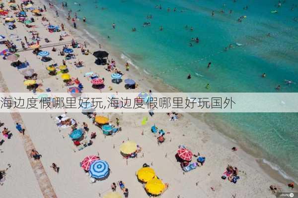 海边度假哪里好玩,海边度假哪里好玩国外-第3张图片-阿丹旅游网