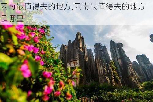 云南最值得去的地方,云南最值得去的地方是哪里-第3张图片-阿丹旅游网