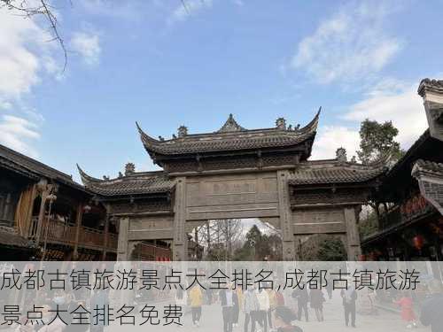 成都古镇旅游景点大全排名,成都古镇旅游景点大全排名免费-第2张图片-阿丹旅游网