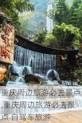 重庆周边旅游必去景点,重庆周边旅游必去景点 自驾车旅游-第3张图片-阿丹旅游网