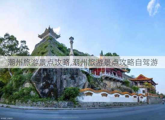 潮州旅游景点攻略,潮州旅游景点攻略自驾游-第2张图片-阿丹旅游网