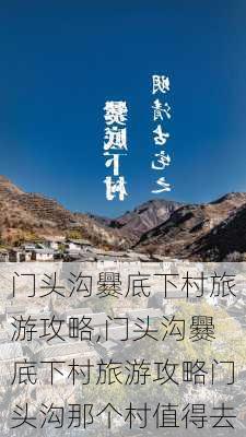 门头沟爨底下村旅游攻略,门头沟爨底下村旅游攻略门头沟那个村值得去