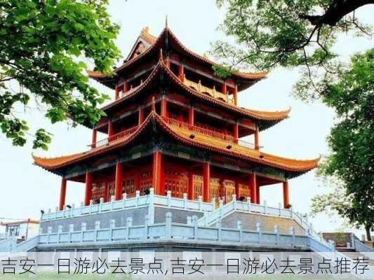 吉安一日游必去景点,吉安一日游必去景点推荐-第2张图片-阿丹旅游网