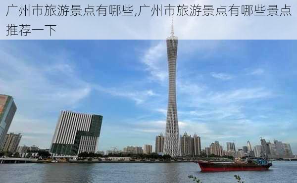 广州市旅游景点有哪些,广州市旅游景点有哪些景点推荐一下