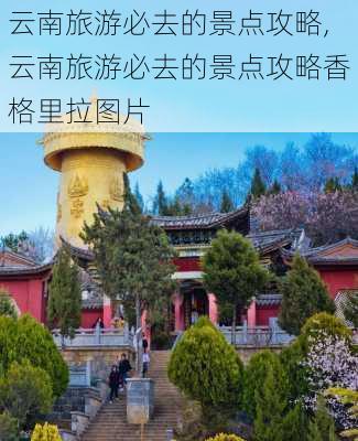 云南旅游必去的景点攻略,云南旅游必去的景点攻略香格里拉图片-第1张图片-阿丹旅游网