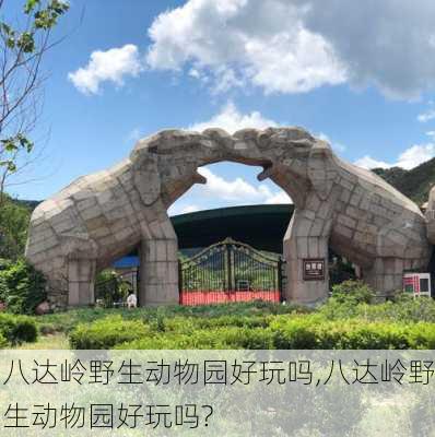 八达岭野生动物园好玩吗,八达岭野生动物园好玩吗?-第1张图片-阿丹旅游网