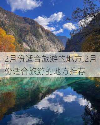 2月份适合旅游的地方,2月份适合旅游的地方推荐-第2张图片-阿丹旅游网