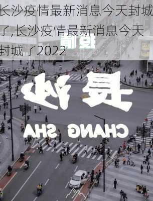 长沙疫情最新消息今天封城了,长沙疫情最新消息今天封城了2022-第3张图片-阿丹旅游网